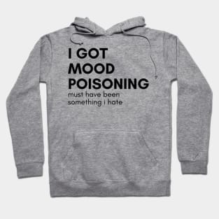 I Got Mood Poisoning Must Have Been Something I Hate. Funny Sarcastic NSFW Rude Inappropriate Saying Hoodie